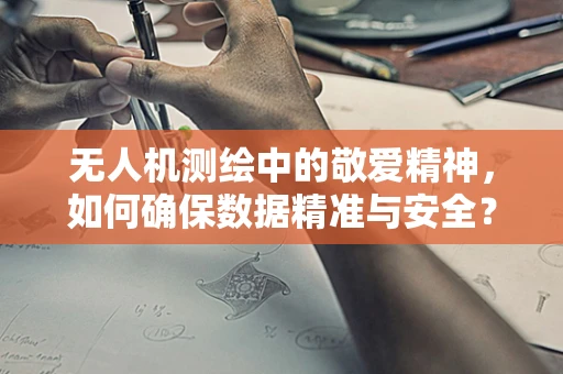 无人机测绘中的敬爱精神，如何确保数据精准与安全？