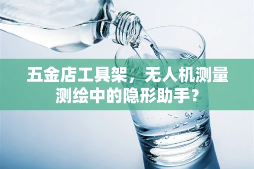 五金店工具架，无人机测量测绘中的隐形助手？