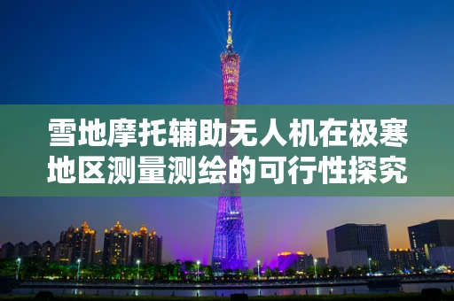 雪地摩托辅助无人机在极寒地区测量测绘的可行性探究