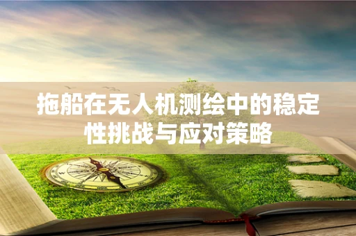拖船在无人机测绘中的稳定性挑战与应对策略
