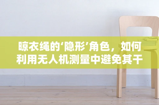 晾衣绳的‘隐形’角色，如何利用无人机测量中避免其干扰？
