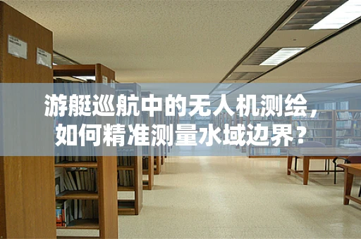 游艇巡航中的无人机测绘，如何精准测量水域边界？