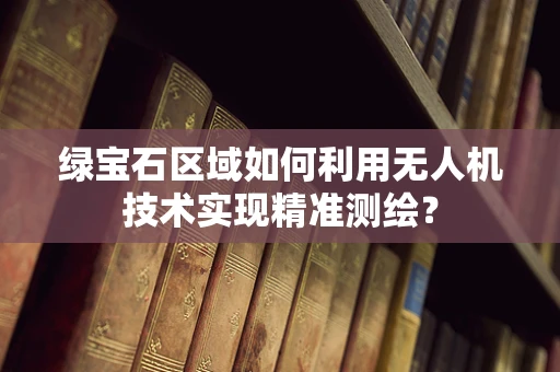 绿宝石区域如何利用无人机技术实现精准测绘？