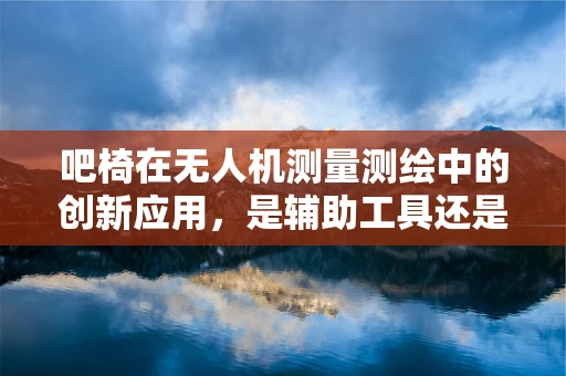 吧椅在无人机测量测绘中的创新应用，是辅助工具还是新趋势？