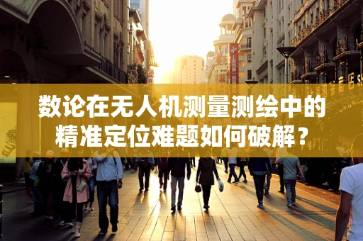 数论在无人机测量测绘中的精准定位难题如何破解？
