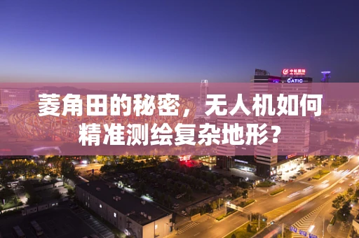 菱角田的秘密，无人机如何精准测绘复杂地形？