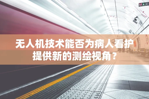 无人机技术能否为病人看护提供新的测绘视角？