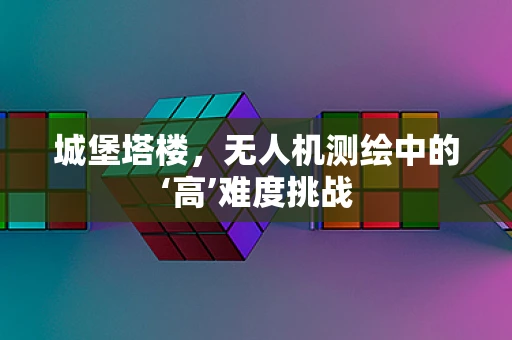 城堡塔楼，无人机测绘中的‘高’难度挑战