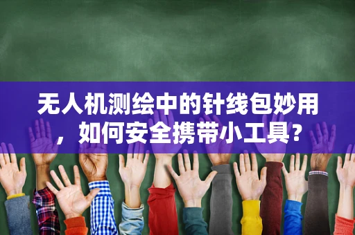 无人机测绘中的针线包妙用，如何安全携带小工具？