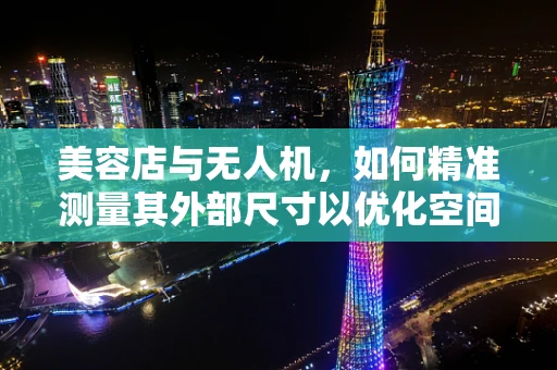 美容店与无人机，如何精准测量其外部尺寸以优化空间布局？