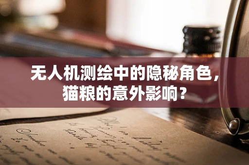 无人机测绘中的隐秘角色，猫粮的意外影响？