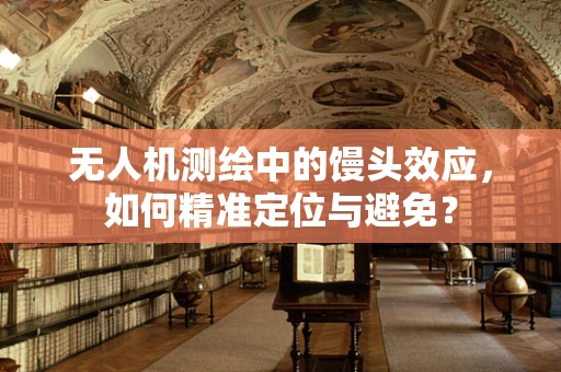 无人机测绘中的馒头效应，如何精准定位与避免？