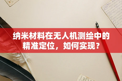 纳米材料在无人机测绘中的精准定位，如何实现？