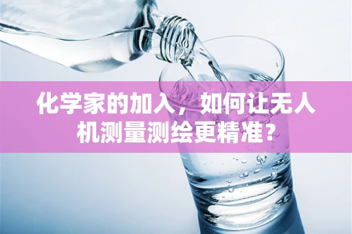 化学家的加入，如何让无人机测量测绘更精准？