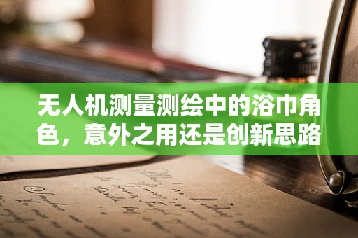 无人机测量测绘中的浴巾角色，意外之用还是创新思路？