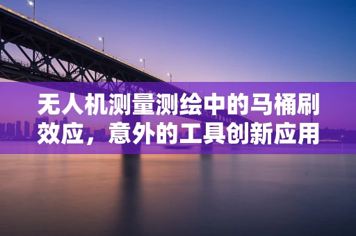 无人机测量测绘中的马桶刷效应，意外的工具创新应用？