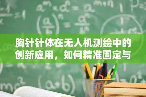 胸针针体在无人机测绘中的创新应用，如何精准固定与数据传输？