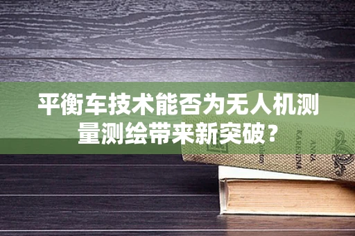 平衡车技术能否为无人机测量测绘带来新突破？