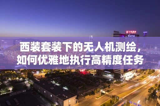西装套装下的无人机测绘，如何优雅地执行高精度任务？