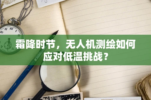 霜降时节，无人机测绘如何应对低温挑战？