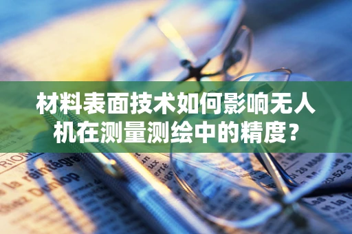 材料表面技术如何影响无人机在测量测绘中的精度？