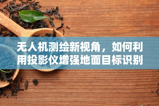 无人机测绘新视角，如何利用投影仪增强地面目标识别精度？