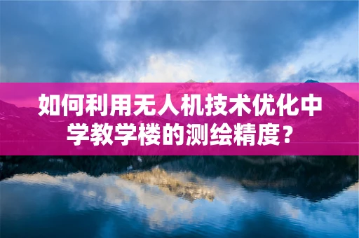 如何利用无人机技术优化中学教学楼的测绘精度？