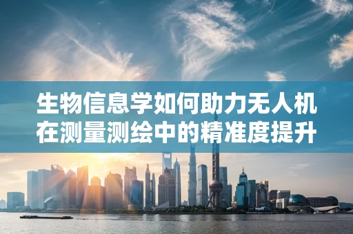 生物信息学如何助力无人机在测量测绘中的精准度提升？