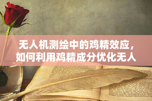 无人机测绘中的鸡精效应，如何利用鸡精成分优化无人机电池性能？