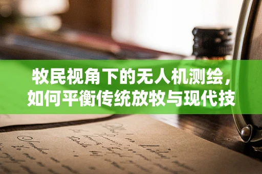牧民视角下的无人机测绘，如何平衡传统放牧与现代技术？