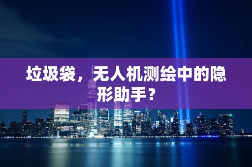垃圾袋，无人机测绘中的隐形助手？