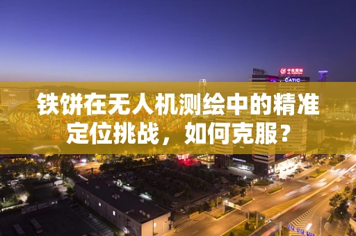铁饼在无人机测绘中的精准定位挑战，如何克服？