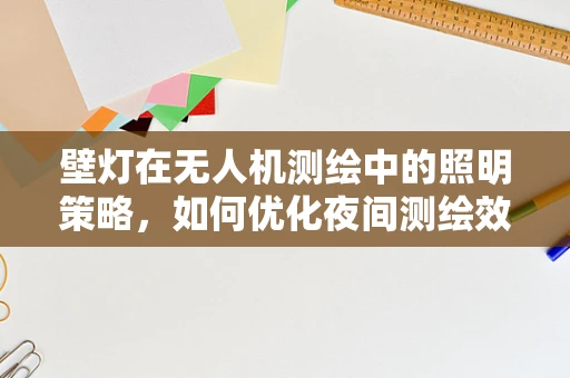 壁灯在无人机测绘中的照明策略，如何优化夜间测绘效果？