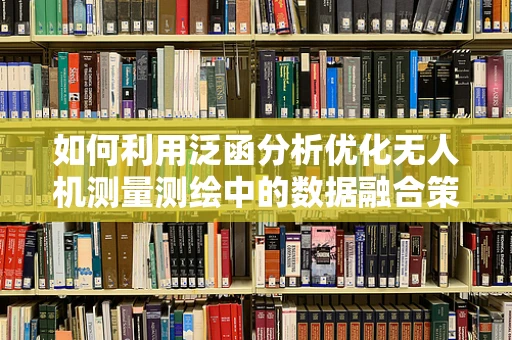 如何利用泛函分析优化无人机测量测绘中的数据融合策略？