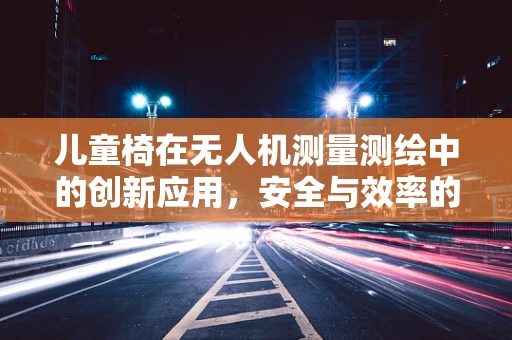 儿童椅在无人机测量测绘中的创新应用，安全与效率的双重考量？