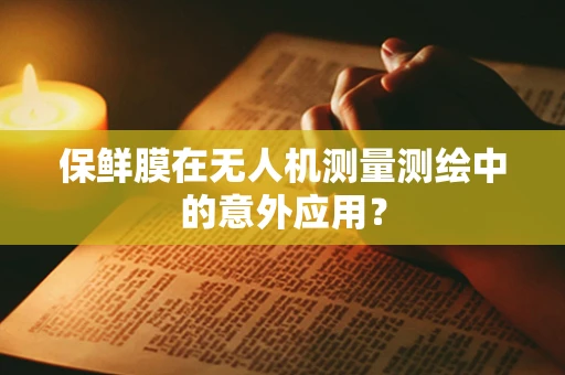 保鲜膜在无人机测量测绘中的意外应用？
