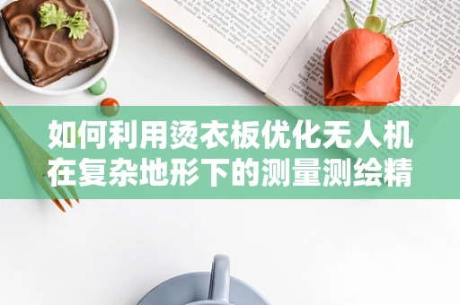 如何利用烫衣板优化无人机在复杂地形下的测量测绘精度？