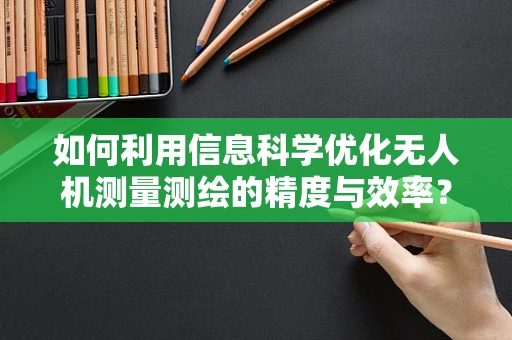 如何利用信息科学优化无人机测量测绘的精度与效率？