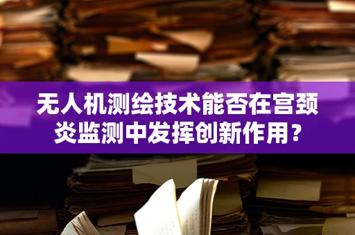 无人机测绘技术能否在宫颈炎监测中发挥创新作用？