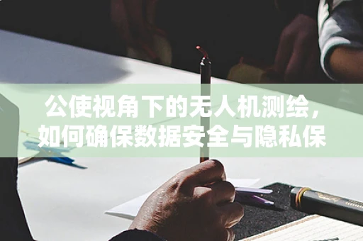 公使视角下的无人机测绘，如何确保数据安全与隐私保护？