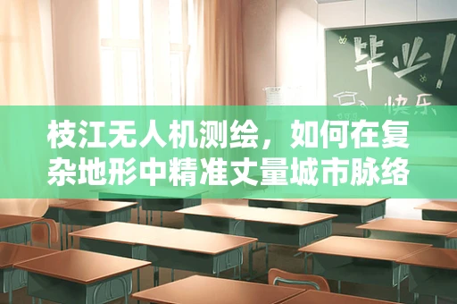 枝江无人机测绘，如何在复杂地形中精准丈量城市脉络？