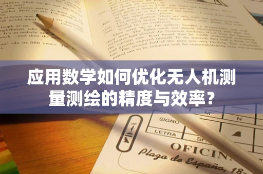 应用数学如何优化无人机测量测绘的精度与效率？