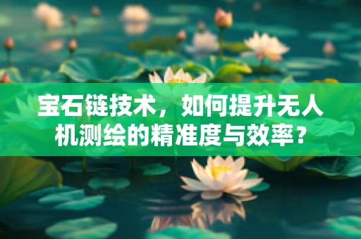 宝石链技术，如何提升无人机测绘的精准度与效率？