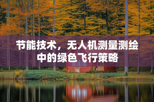 节能技术，无人机测量测绘中的绿色飞行策略