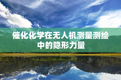 催化化学在无人机测量测绘中的隐形力量
