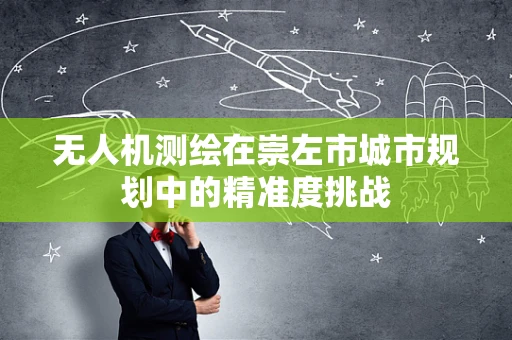无人机测绘在崇左市城市规划中的精准度挑战