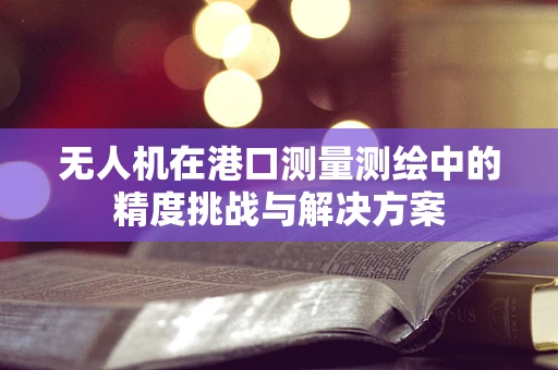 无人机在港口测量测绘中的精度挑战与解决方案