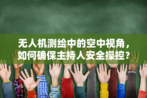 无人机测绘中的空中视角，如何确保主持人安全操控？