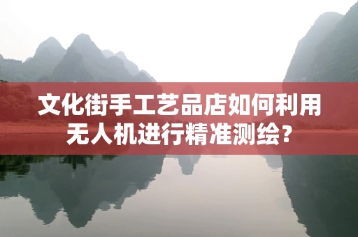 文化街手工艺品店如何利用无人机进行精准测绘？