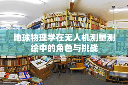 地球物理学在无人机测量测绘中的角色与挑战